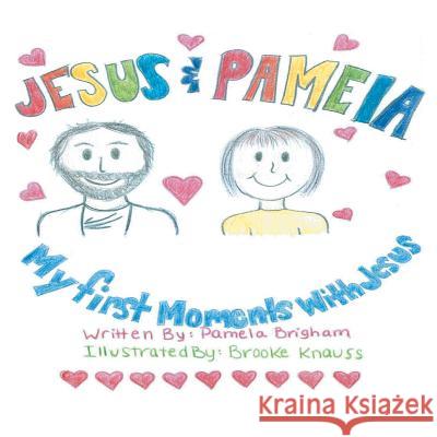 Jesus & Pamela: My First Moments with Jesus Pamela Brigham 9781512755305