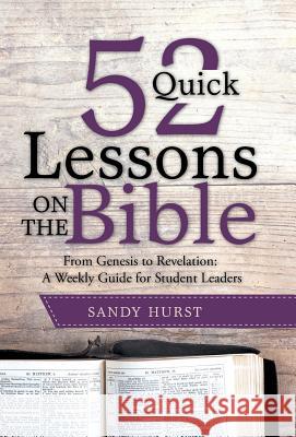 52 Quick Lessons on the Bible: From Genesis to Revelation: A Weekly Guide for Student Leaders Sandy Hurst 9781512755350 WestBow Press