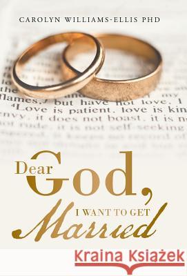 Dear God, I Want To Get Married Carolyn Williams-Ellis, PhD 9781512755800