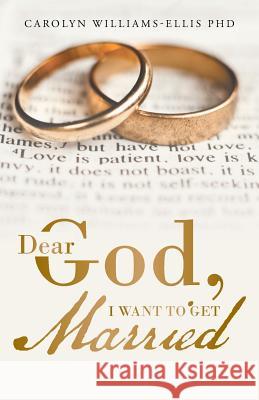 Dear God, I Want To Get Married Carolyn Williams-Ellis, PhD 9781512755817 WestBow Press