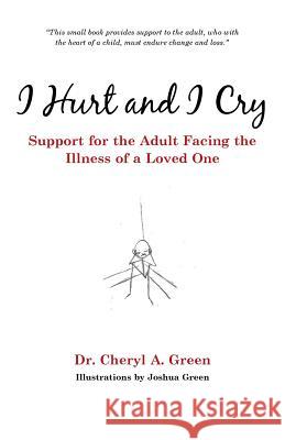 I Hurt and I Cry: Support for the Adult Facing the Illness of a Loved One Dr Cheryl a. Green 9781512756654
