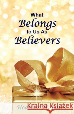 What Belongs to Us as Believers Heather M. Bates 9781512756708 WestBow Press