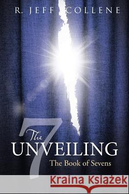 The Unveiling: The Book of Sevens R Jeff Collene 9781512757026 WestBow Press