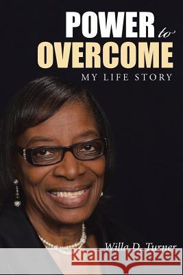 Power to Overcome: My Life Story Willa D. Turner 9781512757088 WestBow Press