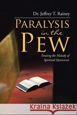 Paralysis in the Pew: Treating the Malady of Spiritual Quiescence Dr Jeffrey T Rainey 9781512757651 WestBow Press