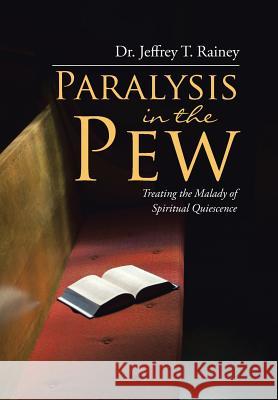 Paralysis in the Pew: Treating the Malady of Spiritual Quiescence Dr Jeffrey T Rainey 9781512757668 WestBow Press