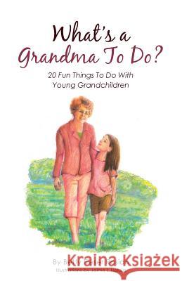 What's a Grandma To Do?: 20 Fun Things To Do With Young Grandchildren Betty Fieser Rosian 9781512758023 WestBow Press