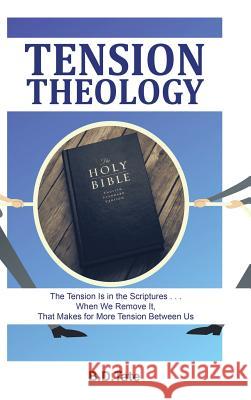 Tension Theology: The Tension Is in the Scriptures . . . When We Remove It, That Makes for More Tension Between Us B D Tate 9781512758399 Westbow Press