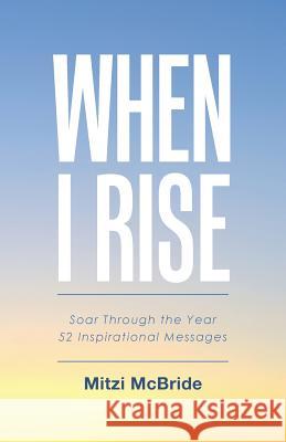 When I Rise: 52 Devotional Thoughts to Take You Through the Year Mitzi McBride 9781512758733 WestBow Press