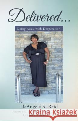 Delivered . . .: Doing Away with Desperation! Deangela S. Reid 9781512758894 WestBow Press