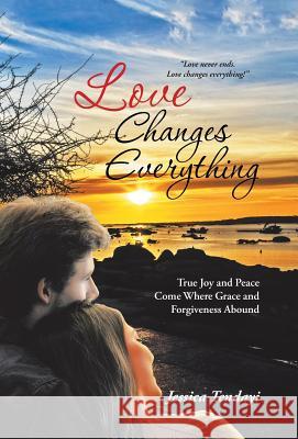 Love Changes Everything: True Joy and Peace Come Where Grace and Forgiveness Abound Jessica Tendayi 9781512759440 WestBow Press