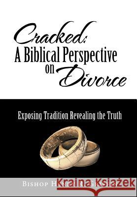 Cracked: A Biblical Perspective on Divorce: Exposing Tradition Revealing the Truth Bishop Henry Griffin 9781512759556