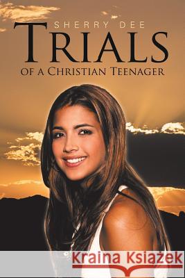 Trials of a Christian Teenager Sherry Dee 9781512759785