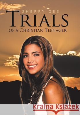 Trials of a Christian Teenager Sherry Dee 9781512759792