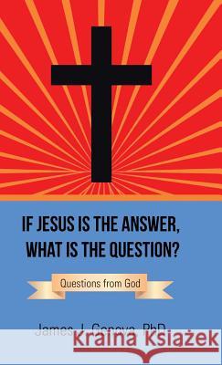 If Jesus Is the Answer, What Is the Question?: Questions from God Phd James J. Genova 9781512762990