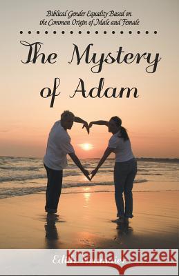 The Mystery of Adam: Biblical Gender Equality Based on the Common Origin of Male and Female Edith Neumaier 9781512763072