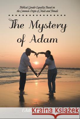 The Mystery of Adam: Biblical Gender Equality Based on the Common Origin of Male and Female Edith Neumaier 9781512763089