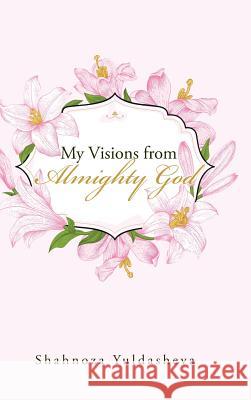 My Visions from Almighty God Shahnoza Yuldasheva 9781512763553