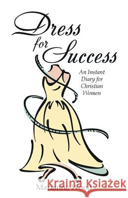Dress for Success: An Instant Diary for Christian Women Marianne Wood 9781512764307 WestBow Press