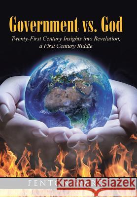 Government vs. God: Twenty-First Century Insights into Revelation, a First Century Riddle Ward, Fenton 9781512764727 WestBow Press