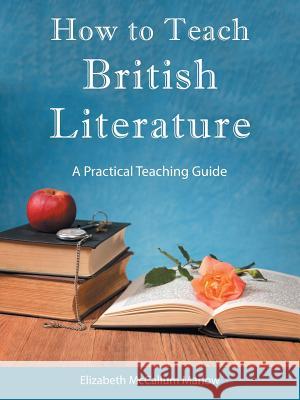 How to Teach British Literature: A Practical Teaching Guide Elizabeth McCallum Marlow 9781512764895 WestBow Press