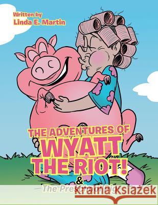 The Adventures of Wyatt the Riot! & The Preschool Pig Martin, Linda E. 9781512764918