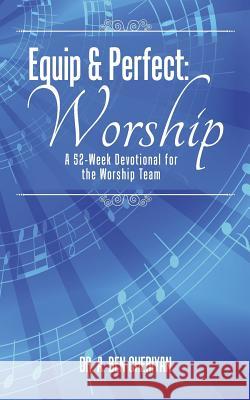 Equip & Perfect: Worship: A 52-Week Devotional for the Worship Team Dr a. Ben Cheriyan 9781512764994 WestBow Press