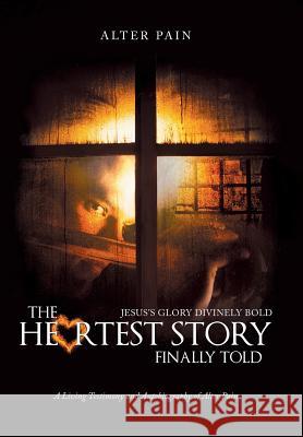 The Heartest Story Finally Told: Jesus's Glory Divinely Bold Alter Pain 9781512765199