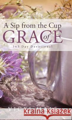 A Sip from the Cup of Grace: 365 Day Devotional Vicki Maas 9781512765595 WestBow Press