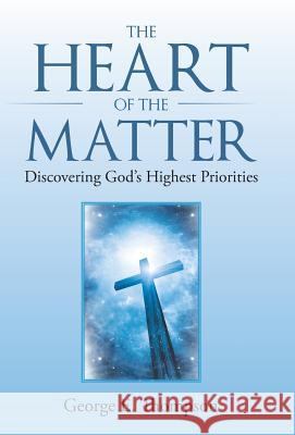 The Heart of the Matter: Discovering God's Highest Priorities George E. Thompson 9781512765878 WestBow Press