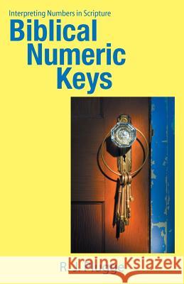 Biblical Numeric Keys: Interpreting Numbers in Scripture R. J. Plugge 9781512766073 WestBow Press