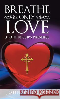 Breathe Only Love: A Path to God's Presence John M. Coles 9781512766363