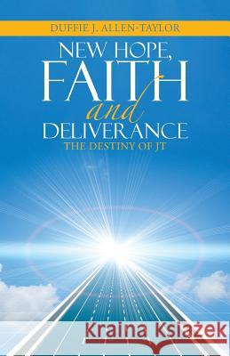 New Hope, Faith and Deliverance: The Destiny of JT Duffie J Allen-Taylor 9781512766608
