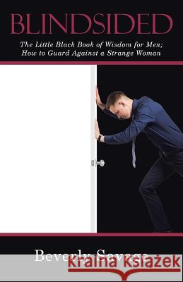 Blindsided: The Little Black Book of Wisdom for Men; How to Guard Against a Strange Woman Beverly Savage 9781512766738 WestBow Press