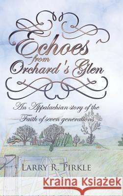 Echoes from Orchard's Glen: An Appalachian story of the Faith of seven generations Pirkle, Larry R. 9781512766783