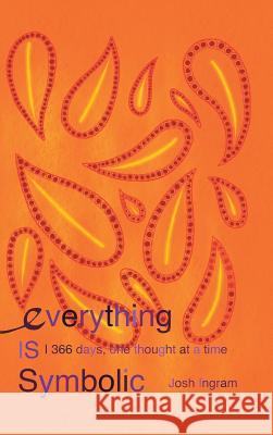 Everything Is Symbolic: 366 Days, One Thought at a Time Josh Ingram 9781512767155