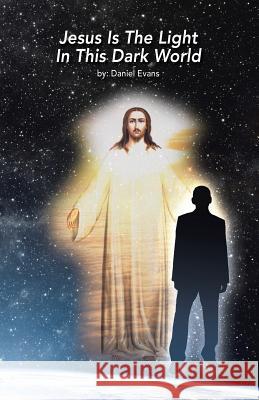 Jesus Is the Light in This Dark World Daniel Evans 9781512767452