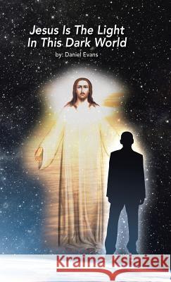 Jesus Is the Light in This Dark World Daniel Evans 9781512767469