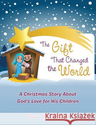 The Gift That Changed the World: A Christmas Story About God's Love for His Children Teresa Ann Billings 9781512768114 WestBow Press