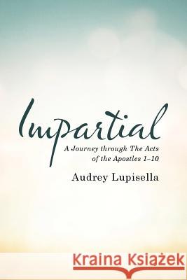 Impartial: A Journey through The Acts of the Apostles 1-10 Lupisella, Audrey 9781512768411 WestBow Press
