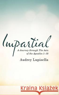 Impartial: A Journey through The Acts of the Apostles 1-10 Lupisella, Audrey 9781512768428 WestBow Press