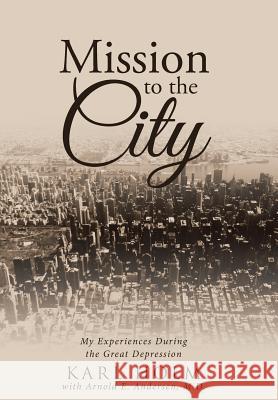 Mission to the City: My Experiences During the Great Depression Karl Holm Arnold E. Anderse 9781512770070 iUniverse