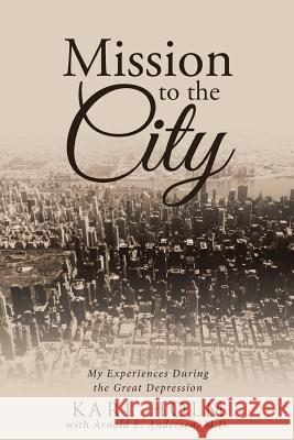 Mission to the City: My Experiences During the Great Depression Karl Holm M. D. Arnold E. Andersen 9781512770087