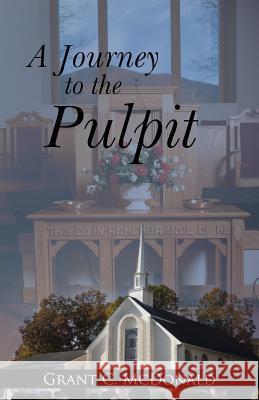 A Journey to the Pulpit Grant C. McDonald 9781512770889 WestBow Press