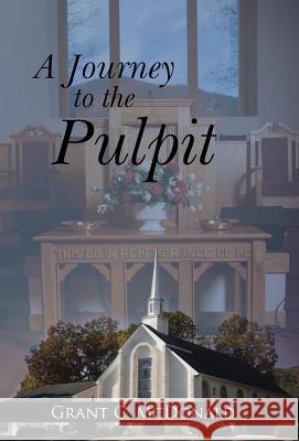 A Journey to the Pulpit Grant C. McDonald 9781512770902 WestBow Press