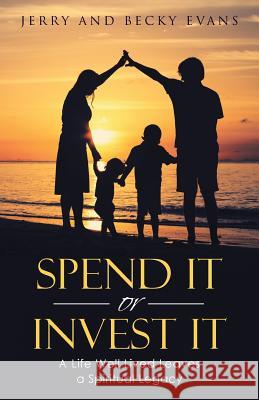 Spend It or Invest It: A Life Well Lived Leaves a Spiritual Legacy Jerry And Becky Evans 9781512771367