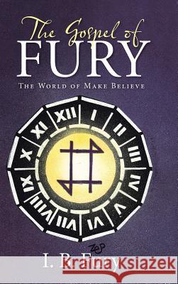 The Gospel of Fury: The World of Make Believe I. B. Fury 9781512772012 WestBow Press