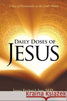 Daily Doses of Jesus: A Year of Devotionals on the Lord's Words James Frederick Ivey, M D 9781512772586
