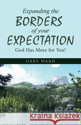 Expanding the Borders of Your Expectation: God Has More for You! Gary Ward 9781512772661