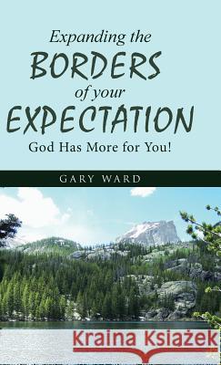 Expanding the Borders of Your Expectation: God Has More for You! Gary Ward 9781512772685